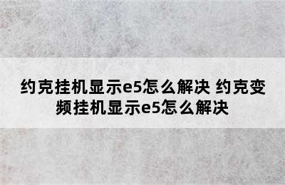 约克挂机显示e5怎么解决 约克变频挂机显示e5怎么解决